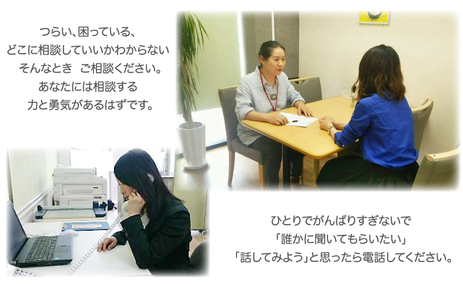 つらい、困っている、どこに相談していいかわからない。そんなときご相談ください。あなたには相談する力と勇気があるはずです。